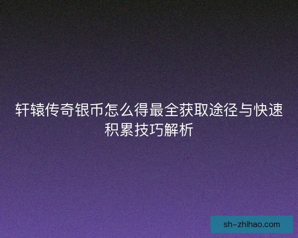 轩辕传奇银币怎么得最全获取途径与快速积累技巧解析