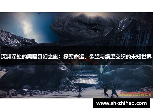 深渊深处的黑暗奇幻之旅：探索命运、欲望与绝望交织的未知世界